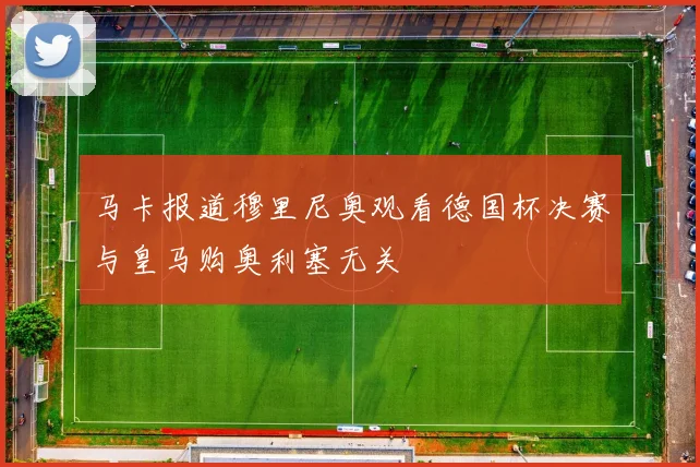马卡报道穆里尼奥观看德国杯决赛与皇马购奥利塞无关