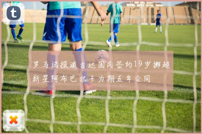 罗马诺报道吉达国民签约19岁挪超新星阿布巴尔卡为期五年合同