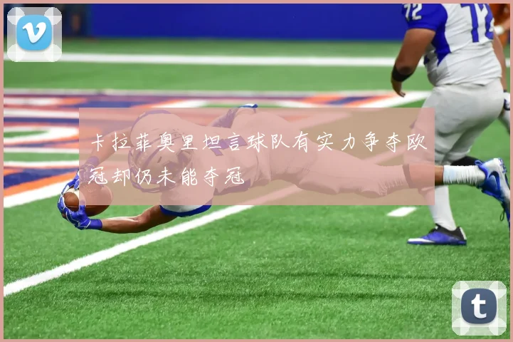 卡拉菲奥里坦言球队有实力争夺欧冠却仍未能夺冠