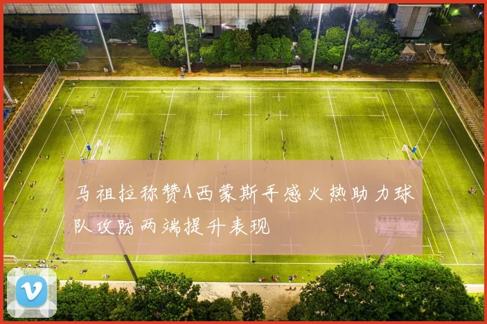 马祖拉称赞A西蒙斯手感火热助力球队攻防两端提升表现
