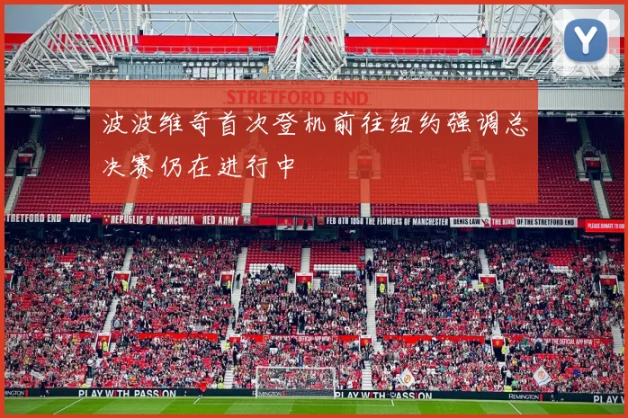 波波维奇首次登机前往纽约强调总决赛仍在进行中