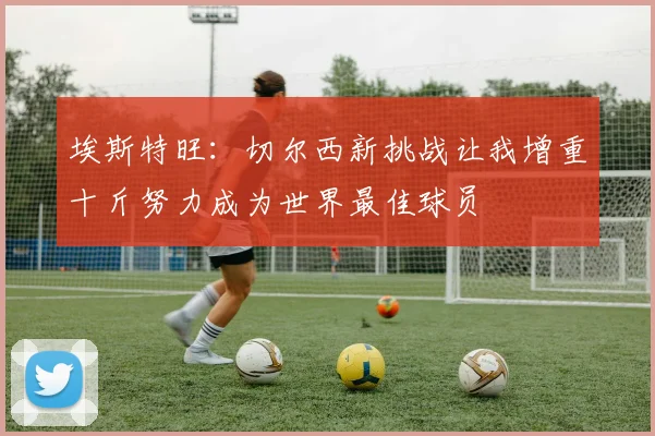 埃斯特旺：切尔西新挑战让我增重十斤努力成为世界最佳球员