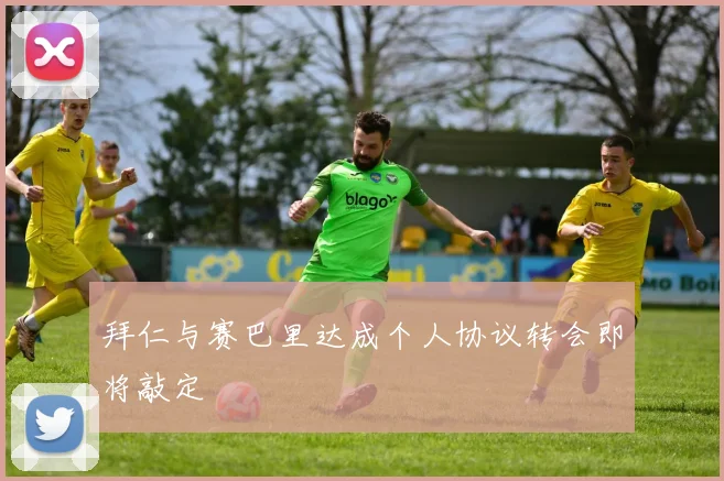 拜仁与赛巴里达成个人协议转会即将敲定
