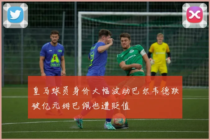 皇马球员身价大幅波动巴尔韦德跌破亿元姆巴佩也遭贬值
